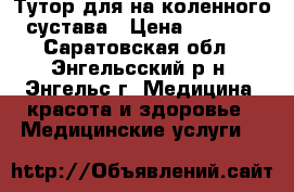 Тутор для на коленного сустава › Цена ­ 2 000 - Саратовская обл., Энгельсский р-н, Энгельс г. Медицина, красота и здоровье » Медицинские услуги   